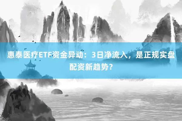 惠泰医疗ETF资金异动：3日净流入，是正规实盘配资新趋势？
