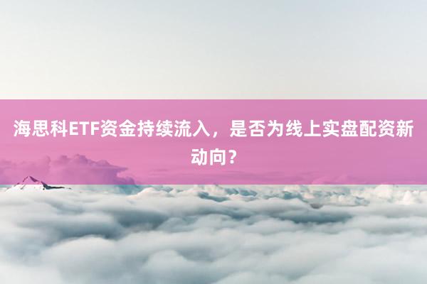 海思科ETF资金持续流入，是否为线上实盘配资新动向？